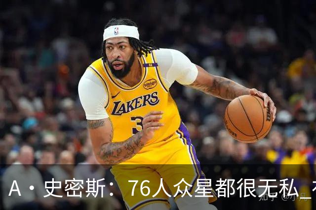 A·史密斯：76人众星都很无私 布朗从场均28分到20分左右也不在意