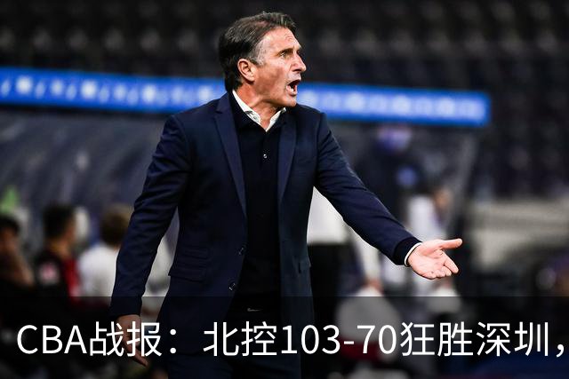 CBA战报：北控103-70狂胜深圳，格兰特-里勒30+5+5