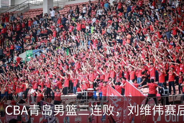 CBA青岛男篮三连败，刘维伟赛后点名2人是输球关键，球迷也无奈