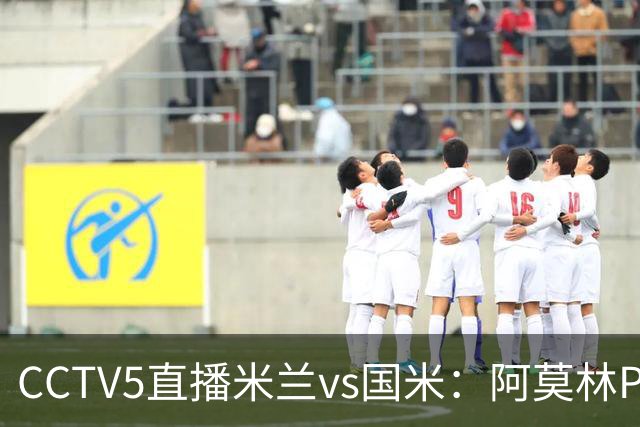 CCTV5直播米兰vs国米：阿莫林PK齐沃，卫冕冠军更胜一筹