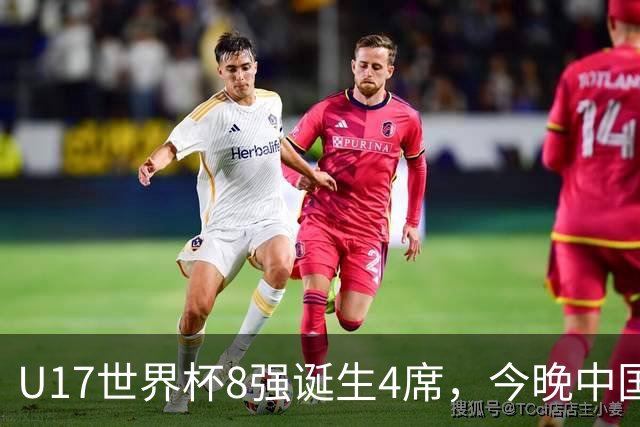 U17世界杯8强诞生4席，今晚中国队战欧洲劲旅，迎来3个好消息